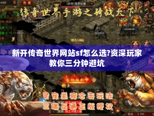新开传奇世界网站sf怎么选?资深玩家教你三分钟避坑 新开传奇世界网站sf怎么选?资深玩家教你三分钟避坑