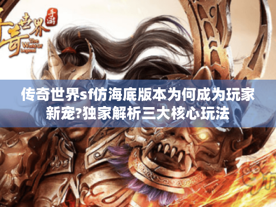 传奇世界sf仿海底版本为何成为玩家新宠?独家解析三大核心玩法