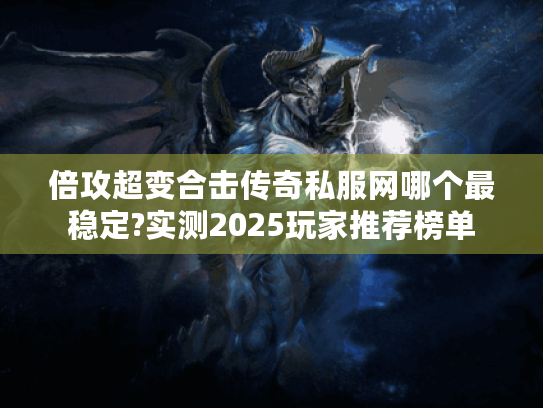 倍攻超变合击传奇私服网哪个最稳定?实测2025玩家推荐榜单 倍攻超变合击传奇私服网哪个最稳定?实测2025玩家推荐榜单