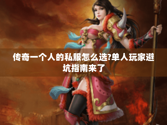 传奇一个人的私服怎么选?单人玩家避坑指南来了
