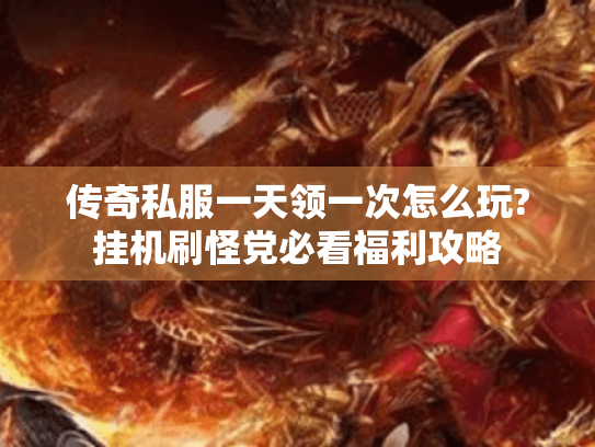 传奇私服一天领一次怎么玩?挂机刷怪党必看福利攻略