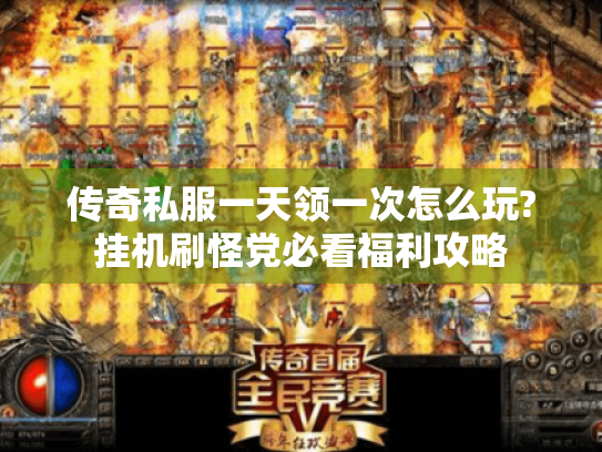 传奇私服一天领一次怎么玩?挂机刷怪党必看福利攻略