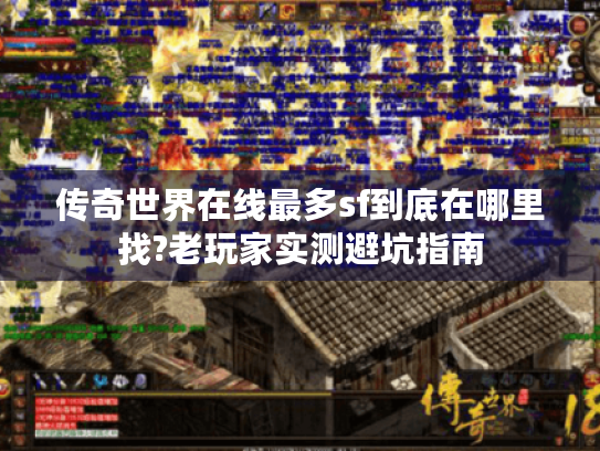 传奇世界在线最多sf到底在哪里找?老玩家实测避坑指南 传奇世界在线最多sf到底在哪里找?老玩家实测避坑指南