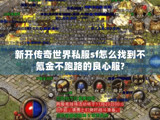 新开传奇世界私服sf怎么找到不氪金不跑路的良心服? 新开传奇世界私服sf怎么找到不氪金不跑路的良心服?