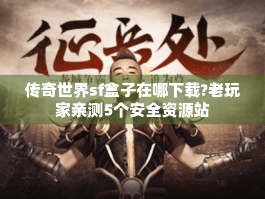 传奇世界sf盒子在哪下载?老玩家亲测5个安全资源站 传奇世界sf盒子在哪下载?老玩家亲测5个安全资源站