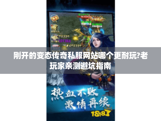 刚开的变态传奇私服网站哪个更耐玩?老玩家亲测避坑指南 刚开的变态传奇私服网站哪个更耐玩?老玩家亲测避坑指南