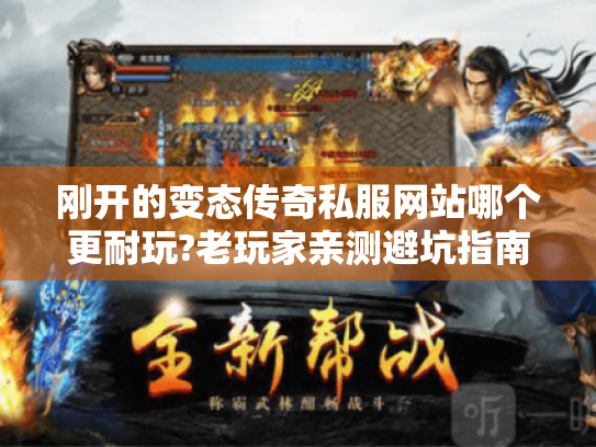 刚开的变态传奇私服网站哪个更耐玩?老玩家亲测避坑指南 刚开的变态传奇私服网站哪个更耐玩?老玩家亲测避坑指南