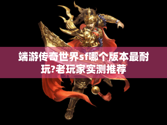 端游传奇世界sf哪个版本最耐玩?老玩家实测推荐 端游传奇世界sf哪个版本最耐玩?老玩家实测推荐