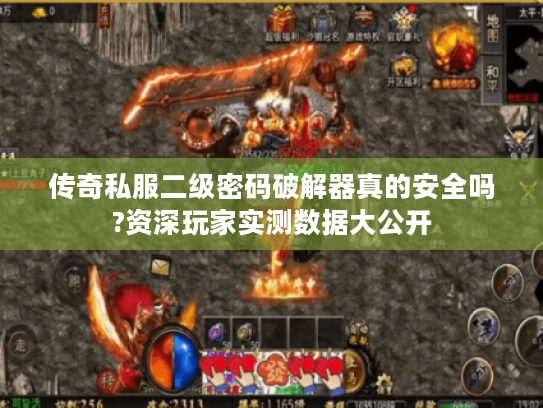 传奇私服二级密码破解器真的安全吗?资深玩家实测数据大公开 传奇私服二级密码破解器真的安全吗?资深玩家实测数据大公开