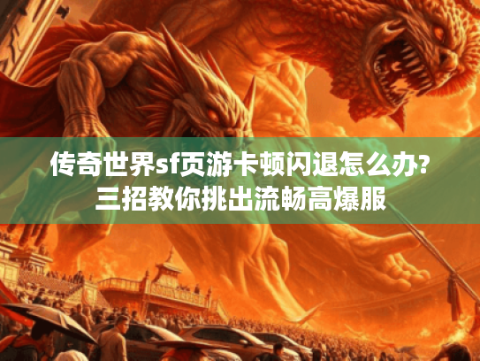 传奇世界sf页游卡顿闪退怎么办?三招教你挑出流畅高爆服