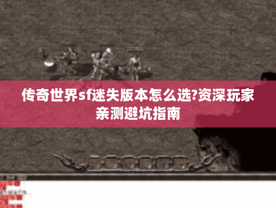 传奇世界sf迷失版本怎么选?资深玩家亲测避坑指南 传奇世界sf迷失版本怎么选?资深玩家亲测避坑指南