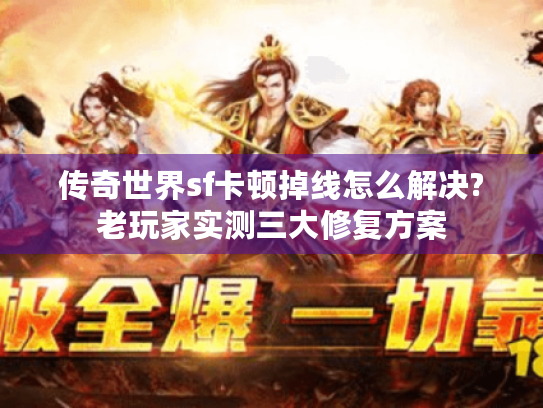 传奇世界sf卡顿掉线怎么解决?老玩家实测三大修复方案