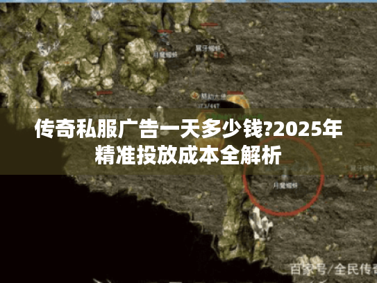 传奇私服广告一天多少钱?2025年精准投放成本全解析 传奇私服广告一天多少钱?2025年精准投放成本全解析