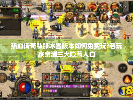 热血传奇私服冰雪版本如何免费玩?老玩家亲测三大隐藏入口 热血传奇私服冰雪版本如何免费玩?老玩家亲测三大隐藏入口