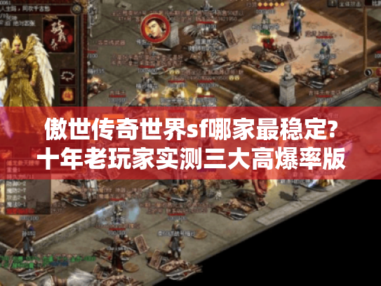傲世传奇世界sf哪家最稳定?十年老玩家实测三大高爆率版本 傲世传奇世界sf哪家最稳定?十年老玩家实测三大高爆率版本