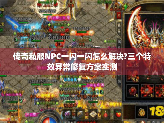 传奇私服NPC一闪一闪怎么解决?三个特效异常修复方案实测 传奇私服NPC一闪一闪怎么解决?三个特效异常修复方案实测