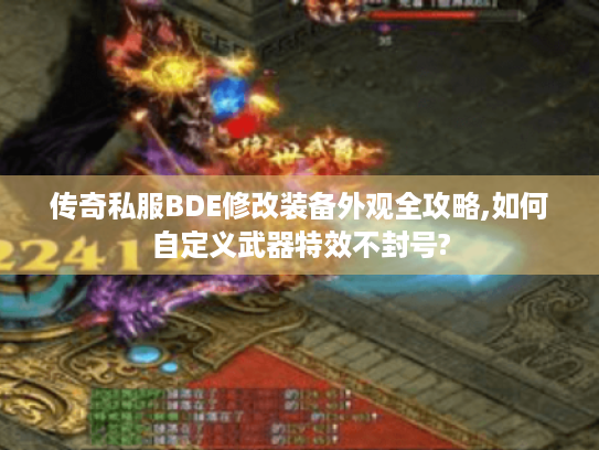 传奇私服BDE修改装备外观全攻略,如何自定义武器特效不封号? 传奇私服BDE修改装备外观全攻略,如何自定义武器特效不封号?
