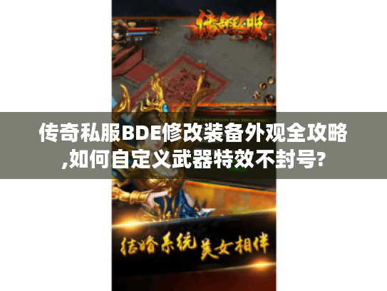传奇私服BDE修改装备外观全攻略,如何自定义武器特效不封号? 传奇私服BDE修改装备外观全攻略,如何自定义武器特效不封号?