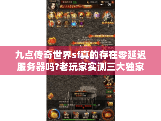 九点传奇世界sf真的存在零延迟服务器吗?老玩家实测三大独家版本 九点传奇世界sf真的存在零延迟服务器吗?老玩家实测三大独家版本