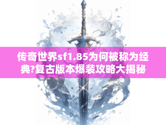 传奇世界sf1.85为何被称为经典?复古版本爆装攻略大揭秘 传奇世界sf1.85为何被称为经典?复古版本爆装攻略大揭秘