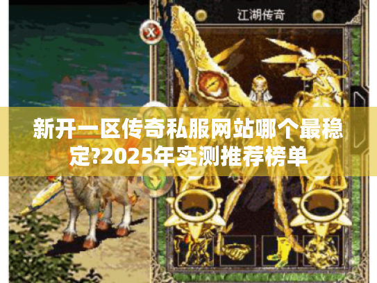 新开一区传奇私服网站哪个最稳定?2025年实测推荐榜单 新开一区传奇私服网站哪个最稳定?2025年实测推荐榜单