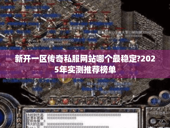 新开一区传奇私服网站哪个最稳定?2025年实测推荐榜单 新开一区传奇私服网站哪个最稳定?2025年实测推荐榜单