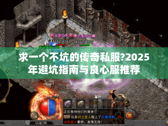 求一个不坑的传奇私服?2025年避坑指南与良心服推荐