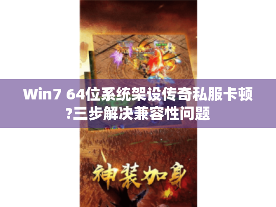 Win7 64位系统架设传奇私服卡顿?三步解决兼容性问题 Win7 64位系统架设传奇私服卡顿?三步解决兼容性问题