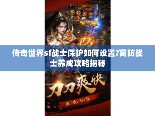 传奇世界sf战士保护如何设置?高防战士养成攻略揭秘 传奇世界sf战士保护如何设置?高防战士养成攻略揭秘