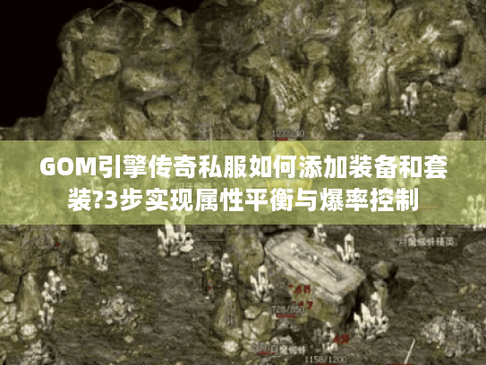 GOM引擎传奇私服如何添加装备和套装?3步实现属性平衡与爆率控制 GOM引擎传奇私服如何添加装备和套装?3步实现属性平衡与爆率控制