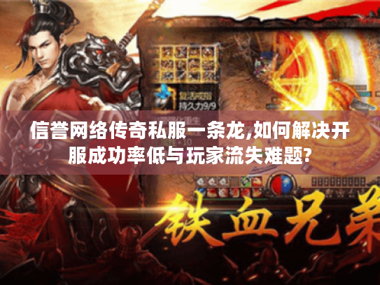 信誉网络传奇私服一条龙,如何解决开服成功率低与玩家流失难题? 信誉网络传奇私服一条龙,如何解决开服成功率低与玩家流失难题?