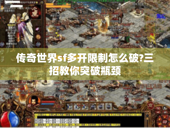 传奇世界sf多开限制怎么破?三招教你突破瓶颈 传奇世界sf多开限制怎么破?三招教你突破瓶颈