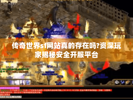 传奇世界sf网站真的存在吗?资深玩家揭秘安全开服平台 传奇世界sf网站真的存在吗?资深玩家揭秘安全开服平台