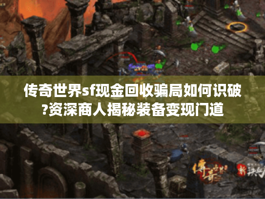传奇世界sf现金回收骗局如何识破?资深商人揭秘装备变现门道