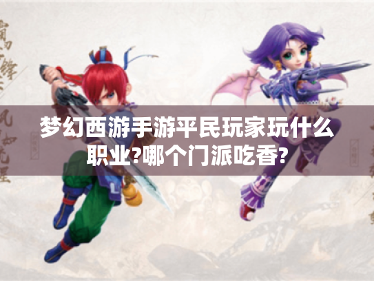 梦幻西游手游平民玩家玩什么职业?哪个门派吃香? 梦幻西游手游平民玩家玩什么职业?哪个门派吃香?