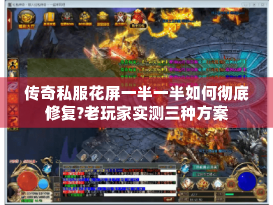 传奇私服花屏一半一半如何彻底修复?老玩家实测三种方案 传奇私服花屏一半一半如何彻底修复?老玩家实测三种方案