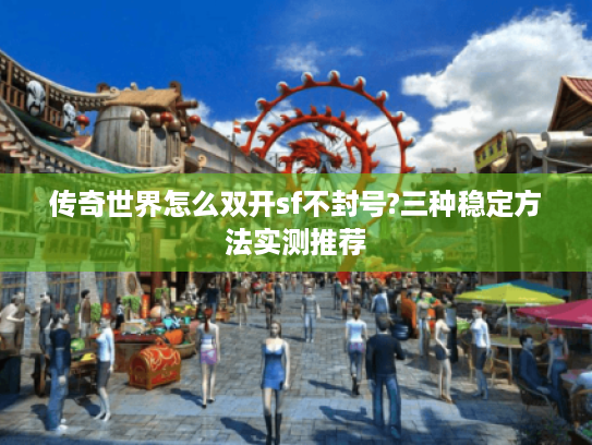 传奇世界怎么双开sf不封号?三种稳定方法实测推荐