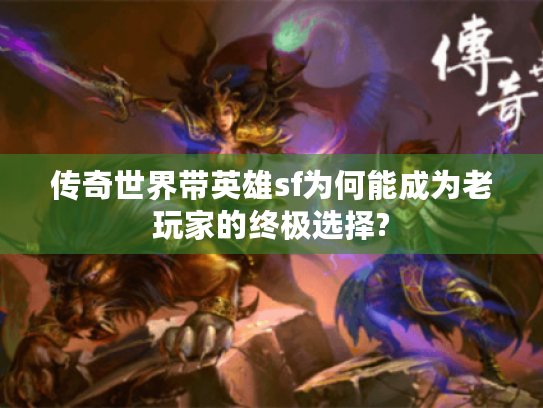传奇世界带英雄sf为何能成为老玩家的终极选择?
