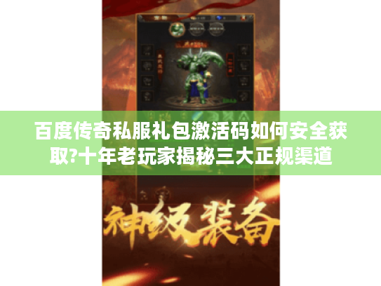 百度传奇私服礼包激活码如何安全获取?十年老玩家揭秘三大正规渠道 百度传奇私服礼包激活码如何安全获取?十年老玩家揭秘三大正规渠道