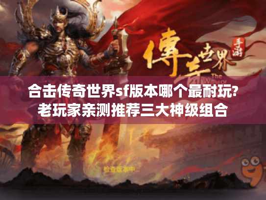 合击传奇世界sf版本哪个最耐玩?老玩家亲测推荐三大神级组合 合击传奇世界sf版本哪个最耐玩?老玩家亲测推荐三大神级组合