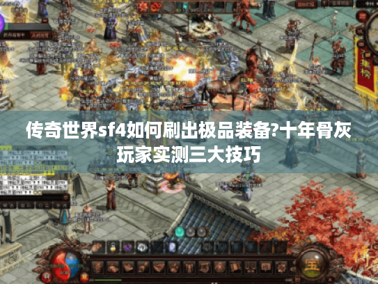 传奇世界sf4如何刷出极品装备?十年骨灰玩家实测三大技巧 传奇世界sf4如何刷出极品装备?十年骨灰玩家实测三大技巧