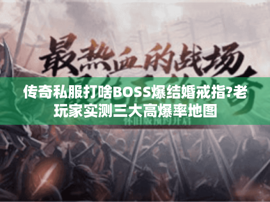 传奇私服打啥BOSS爆结婚戒指?老玩家实测三大高爆率地图 传奇私服打啥BOSS爆结婚戒指?老玩家实测三大高爆率地图