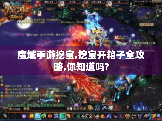 魔域手游挖宝,挖宝开箱子全攻略,你知道吗? 魔域手游挖宝,挖宝开箱子全攻略,你知道吗?