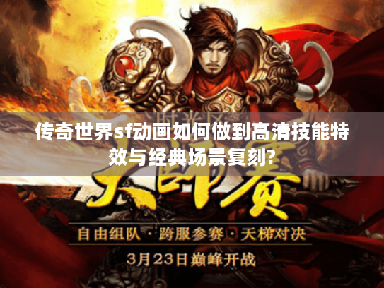 传奇世界sf动画如何做到高清技能特效与经典场景复刻?