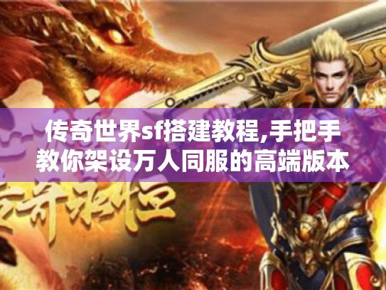 传奇世界sf搭建教程,手把手教你架设万人同服的高端版本
