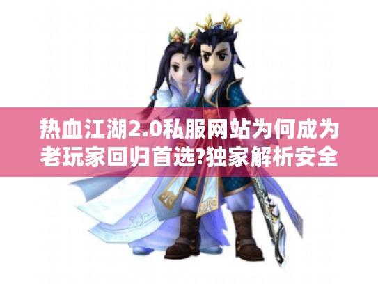 热血江湖2.0私服网站为何成为老玩家回归首选?独家解析安全高爆版玩法 热血江湖2.0私服网站为何成为老玩家回归首选?独家解析安全高爆版玩法