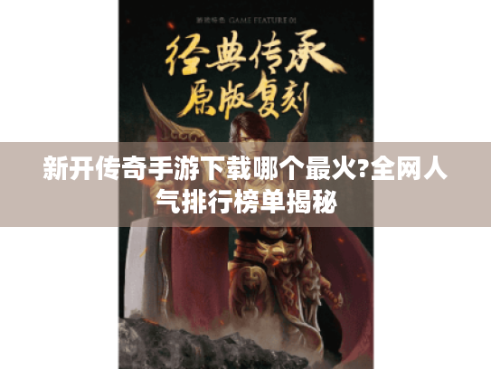 新开传奇手游下载哪个最火?全网人气排行榜单揭秘 新开传奇手游下载哪个最火?全网人气排行榜单揭秘