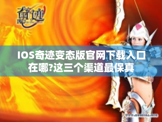 IOS奇迹变态版官网下载入口在哪?这三个渠道最保真 IOS奇迹变态版官网下载入口在哪?这三个渠道最保真