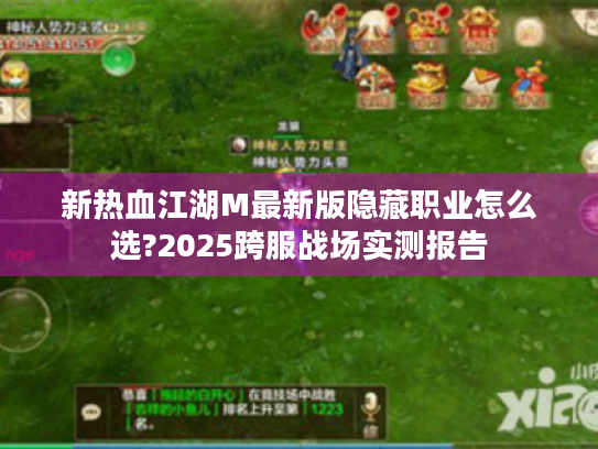 新热血江湖M最新版隐藏职业怎么选?2025跨服战场实测报告 新热血江湖M最新版隐藏职业怎么选?2025跨服战场实测报告