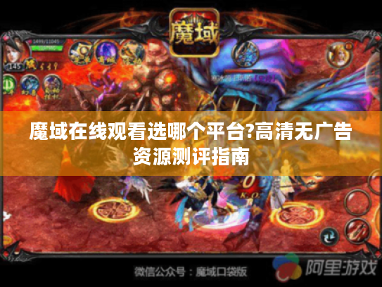 魔域在线观看选哪个平台?高清无广告资源测评指南 魔域在线观看选哪个平台?高清无广告资源测评指南